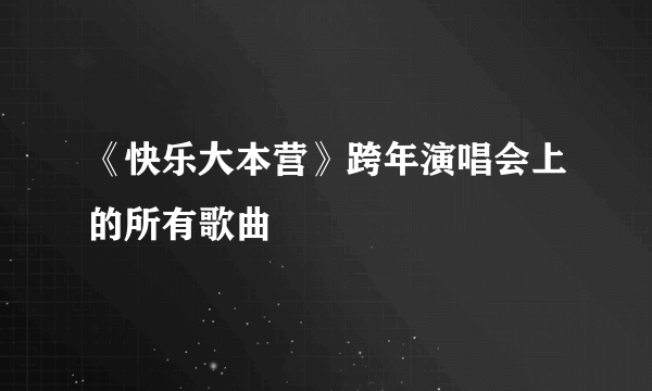 《快乐大本营》跨年演唱会上的所有歌曲