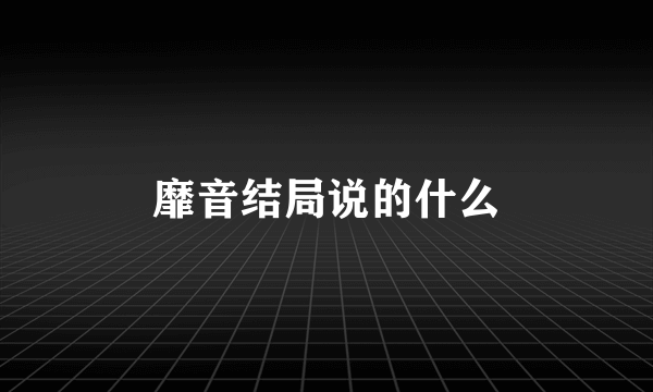 靡音结局说的什么