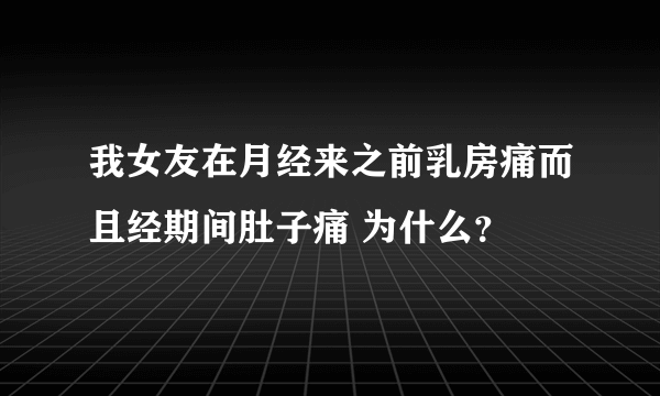 我女友在月经来之前乳房痛而且经期间肚子痛 为什么？