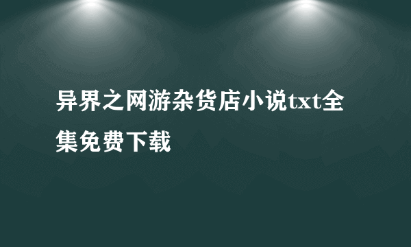 异界之网游杂货店小说txt全集免费下载