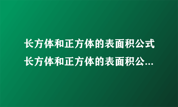 长方体和正方体的表面积公式长方体和正方体的表面积公式是什么