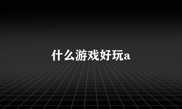 什么游戏好玩a