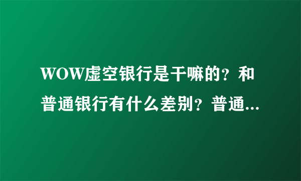 WOW虚空银行是干嘛的？和普通银行有什么差别？普通银行怎么增加栏位？？