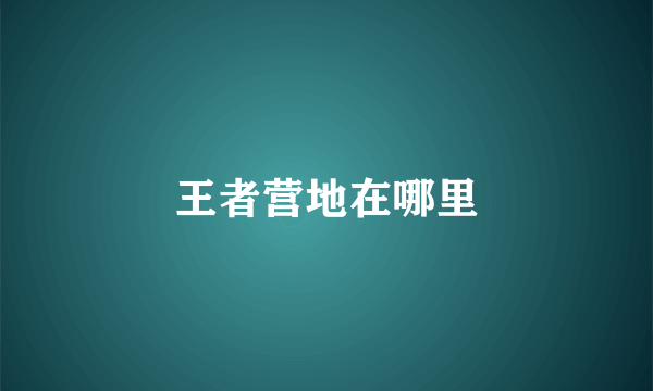 王者营地在哪里