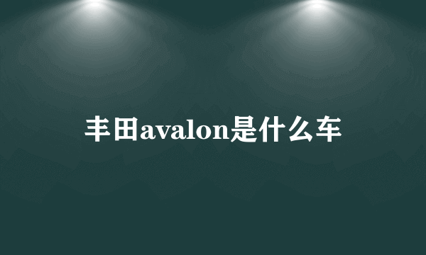丰田avalon是什么车