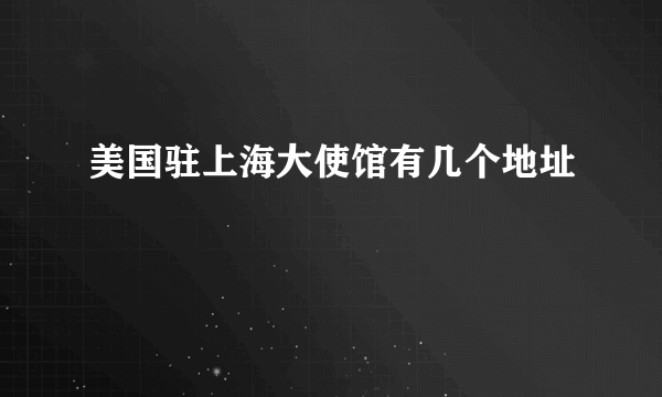 美国驻上海大使馆有几个地址