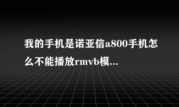 我的手机是诺亚信a800手机怎么不能播放rmvb模式的电影，少什么软件???