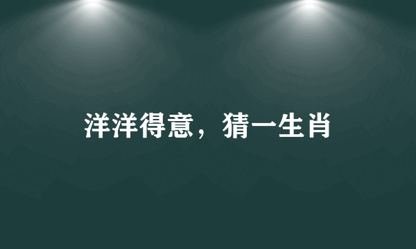 洋洋得意，猜一生肖