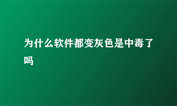 为什么软件都变灰色是中毒了吗