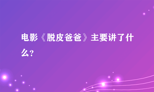 电影《脱皮爸爸》主要讲了什么？