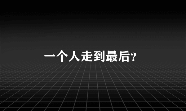 一个人走到最后？