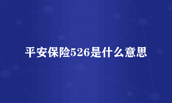 平安保险526是什么意思