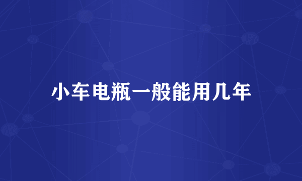 小车电瓶一般能用几年