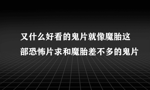 又什么好看的鬼片就像魔胎这部恐怖片求和魔胎差不多的鬼片