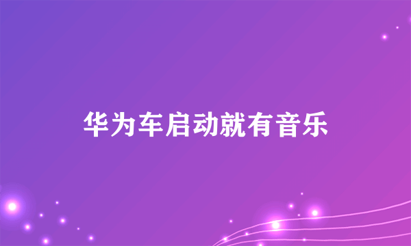 华为车启动就有音乐