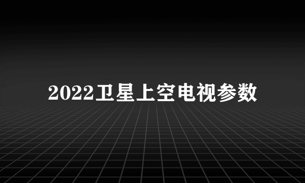 2022卫星上空电视参数
