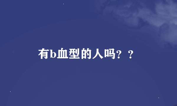 有b血型的人吗？？