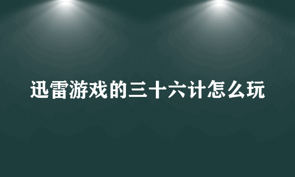迅雷游戏的三十六计怎么玩