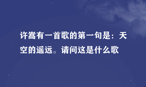 许嵩有一首歌的第一句是：天空的遥远。请问这是什么歌