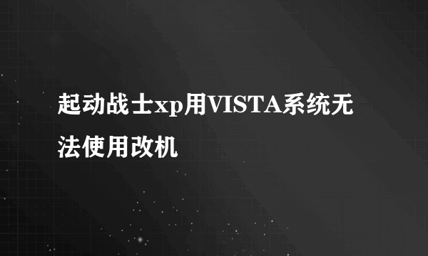 起动战士xp用VISTA系统无法使用改机