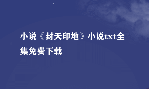 小说《封天印地》小说txt全集免费下载