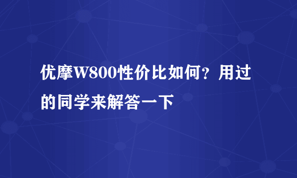 优摩W800性价比如何？用过的同学来解答一下
