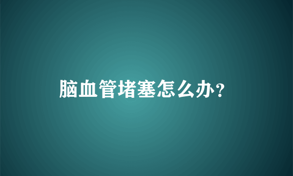 脑血管堵塞怎么办？