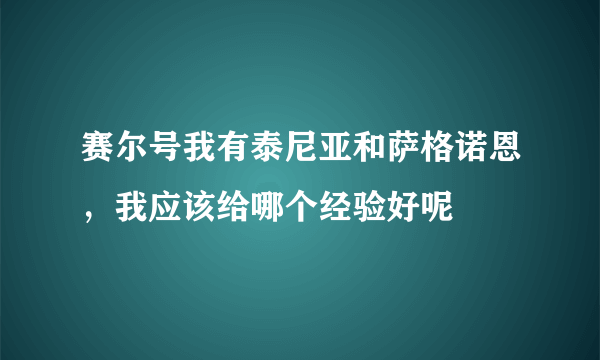 赛尔号我有泰尼亚和萨格诺恩，我应该给哪个经验好呢