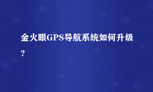 金火眼GPS导航系统如何升级？