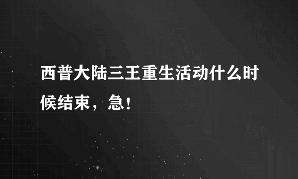 西普大陆三王重生活动什么时候结束，急！