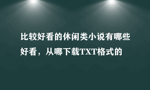 比较好看的休闲类小说有哪些好看，从哪下载TXT格式的