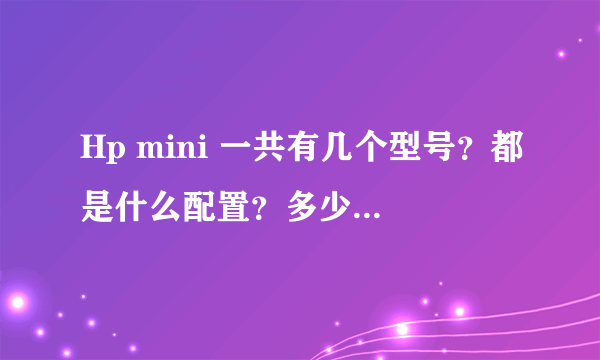 Hp mini 一共有几个型号？都是什么配置？多少钱？哪个最好！