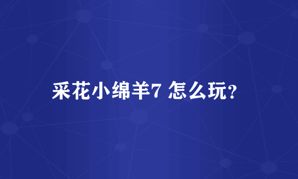 采花小绵羊7 怎么玩？