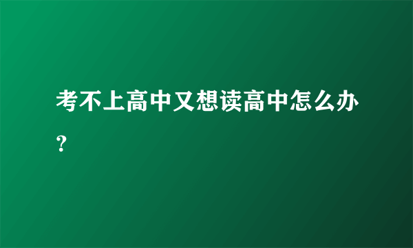 考不上高中又想读高中怎么办？