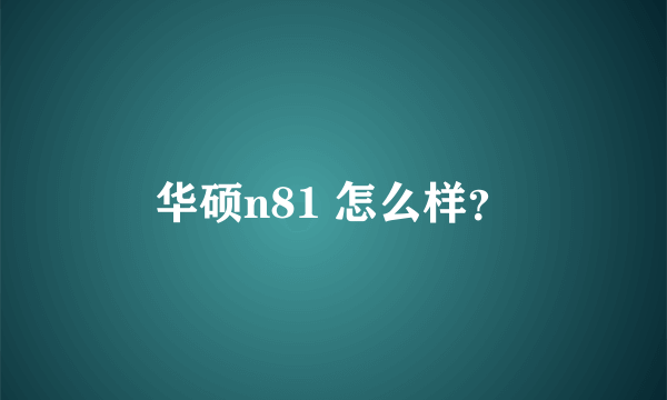 华硕n81 怎么样？