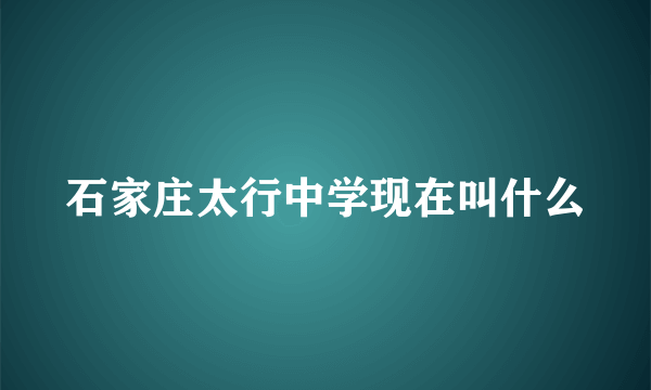 石家庄太行中学现在叫什么