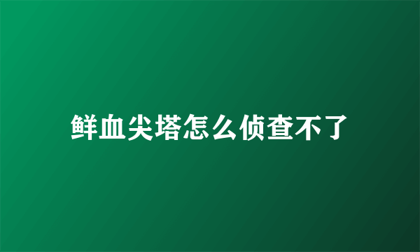 鲜血尖塔怎么侦查不了