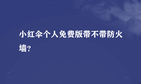 小红伞个人免费版带不带防火墙？