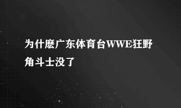 为什麽广东体育台WWE狂野角斗士没了