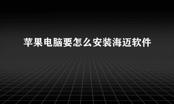 苹果电脑要怎么安装海迈软件