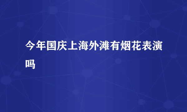 今年国庆上海外滩有烟花表演吗
