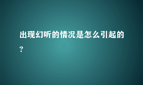 出现幻听的情况是怎么引起的？