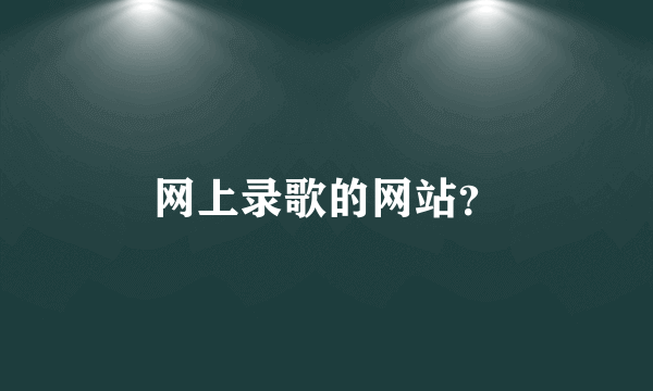 网上录歌的网站？