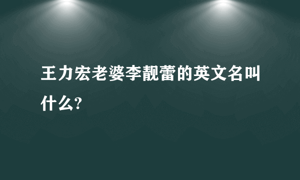 王力宏老婆李靓蕾的英文名叫什么?