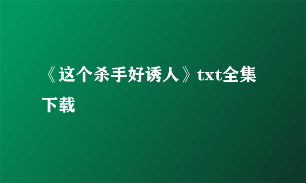 《这个杀手好诱人》txt全集下载
