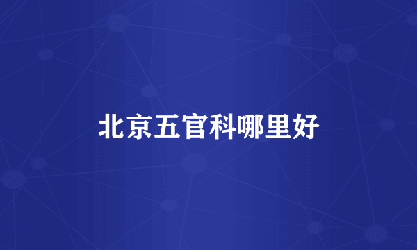 北京五官科哪里好