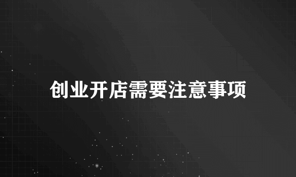 创业开店需要注意事项