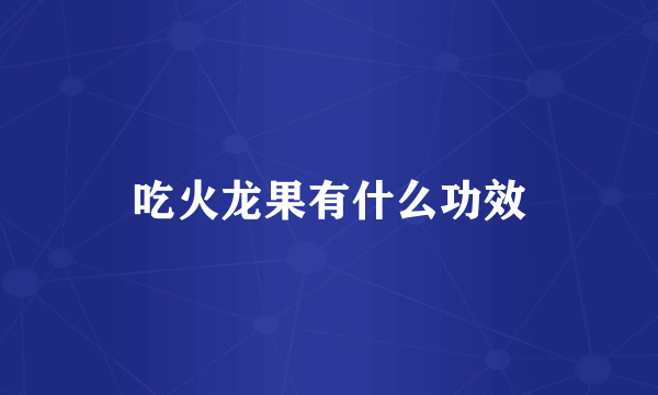 吃火龙果有什么功效