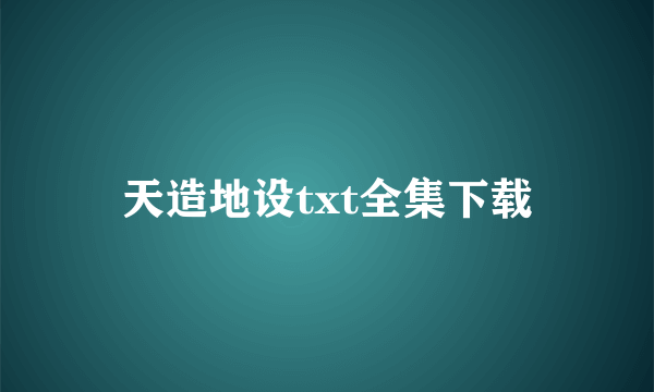 天造地设txt全集下载