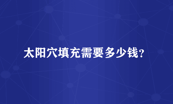太阳穴填充需要多少钱？